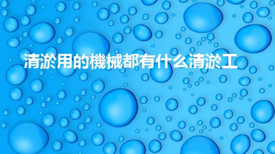 清淤用的機械都有什么清淤工程中的創(chuàng)新技術(shù)：操縱下的效率革新！